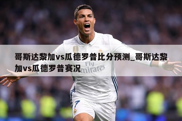 哥斯达黎加vs瓜德罗普比分预测_哥斯达黎加vs瓜德罗普赛况