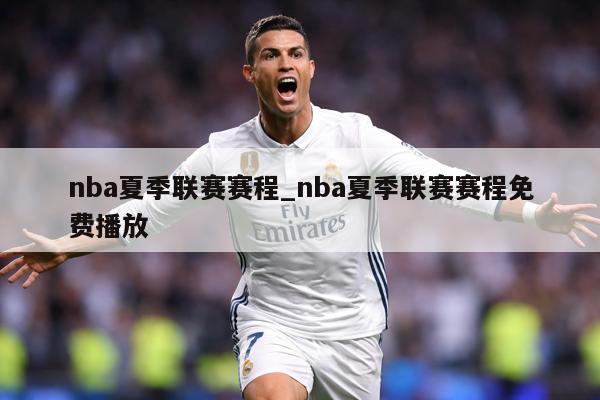 nba夏季联赛赛程_nba夏季联赛赛程免费播放