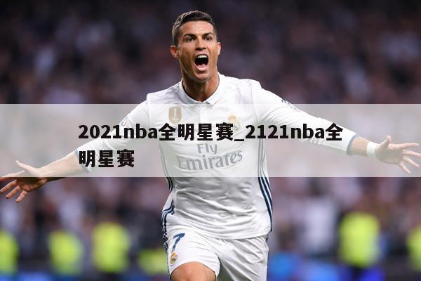 2021nba全明星赛_2121nba全明星赛