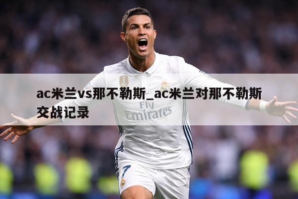 ac米兰vs那不勒斯_ac米兰对那不勒斯交战记录