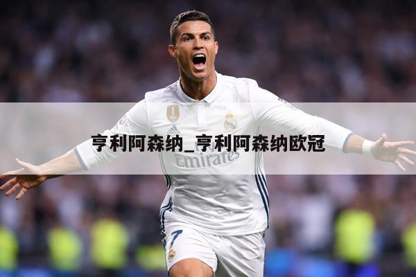 亨利阿森纳_亨利阿森纳欧冠