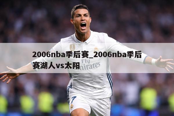 2006nba季后赛_2006nba季后赛湖人vs太阳