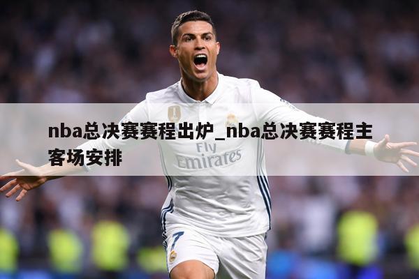 nba总决赛赛程出炉_nba总决赛赛程主客场安排