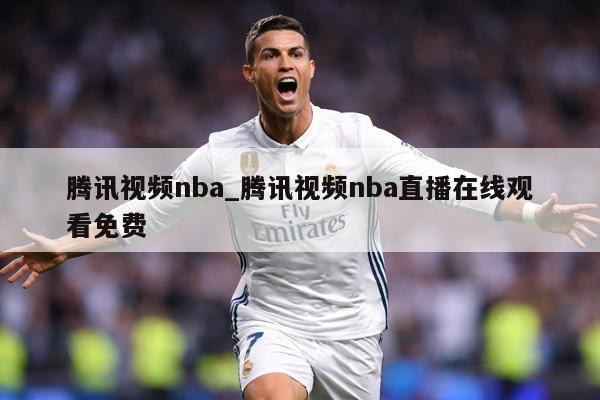 腾讯视频nba_腾讯视频nba直播在线观看免费