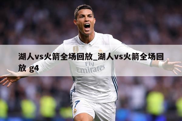湖人vs火箭全场回放_湖人vs火箭全场回放 g4