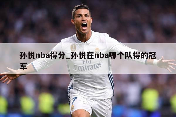 孙悦nba得分_孙悦在nba哪个队得的冠军