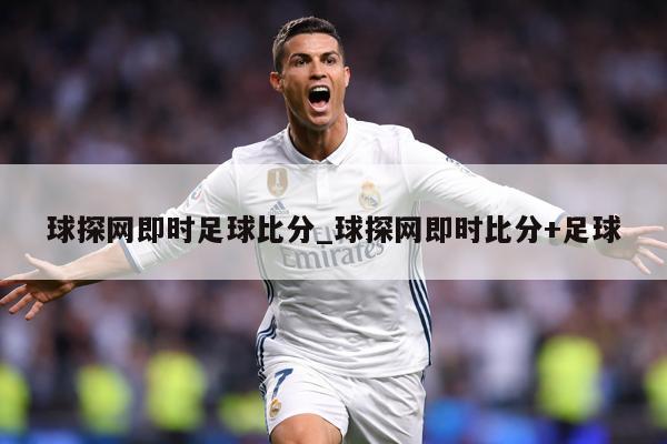 球探网即时足球比分_球探网即时比分+足球