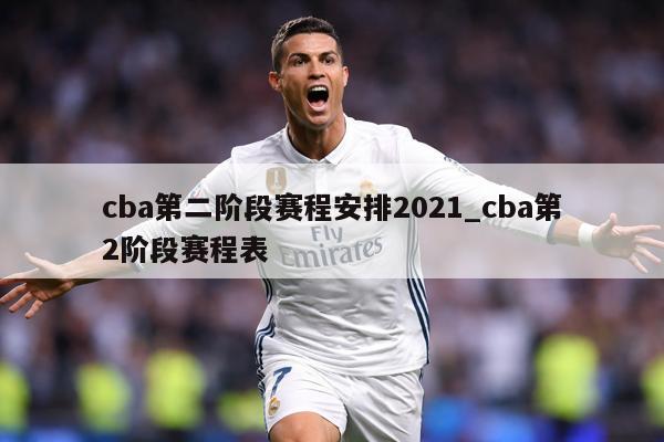cba第二阶段赛程安排2021_cba第2阶段赛程表