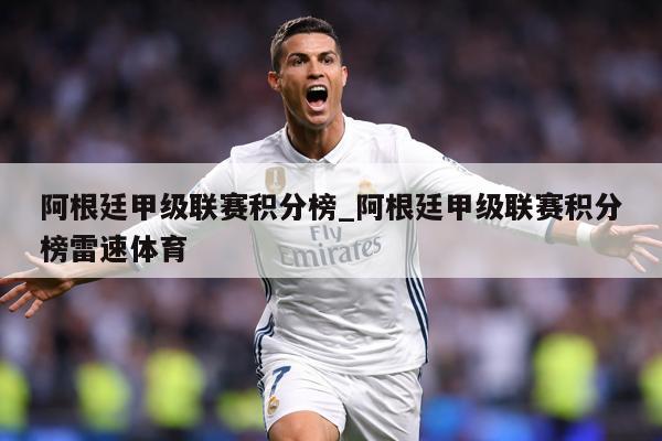 阿根廷甲级联赛积分榜_阿根廷甲级联赛积分榜雷速体育