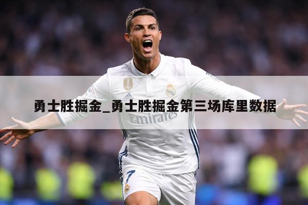 勇士胜掘金_勇士胜掘金第三场库里数据