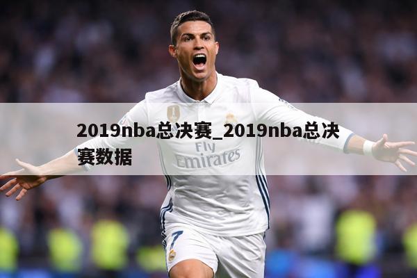 2019nba总决赛_2019nba总决赛数据