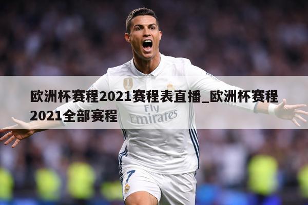 详细阅读:欧洲杯赛程2021赛程表直播_欧洲杯赛程2021全部赛程 欧洲杯赛程2021赛程表直播_欧洲杯赛程2021全部赛程