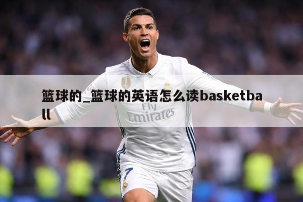 篮球的_篮球的英语怎么读basketball
